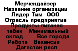 Мерчендайзер › Название организации ­ Лидер Тим, ООО › Отрасль предприятия ­ Продукты питания, табак › Минимальный оклад ­ 1 - Все города Работа » Вакансии   . Дагестан респ.,Дагестанские Огни г.